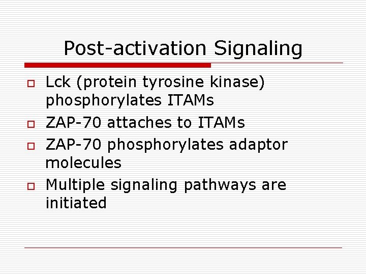 Post-activation Signaling o o Lck (protein tyrosine kinase) phosphorylates ITAMs ZAP-70 attaches to ITAMs Post-activation Signaling o o Lck (protein tyrosine kinase) phosphorylates ITAMs ZAP-70 attaches to ITAMs