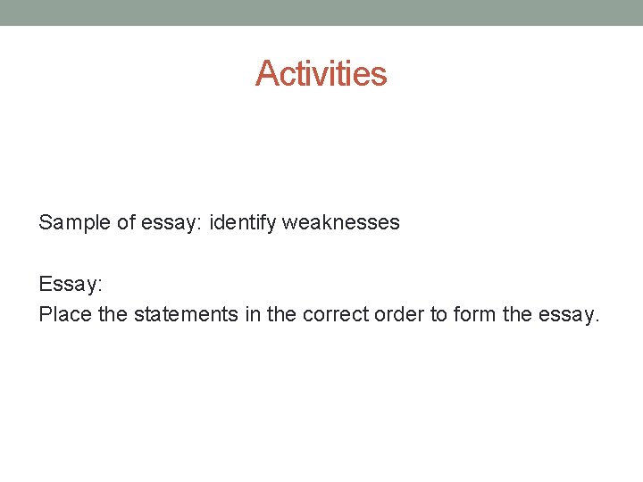 Activities Sample of essay: identify weaknesses Essay: Place the statements in the correct order