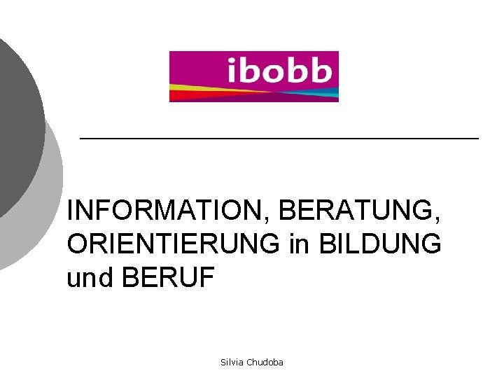 INFORMATION, BERATUNG, ORIENTIERUNG in BILDUNG und BERUF Silvia Chudoba 