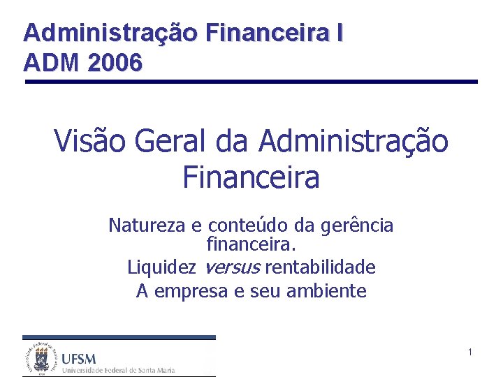 Administração Financeira I ADM 2006 Visão Geral da Administração Financeira Natureza e conteúdo da