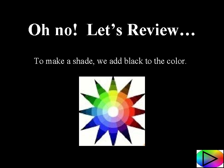 Oh no! Let’s Review… To make a shade, we add black to the color.