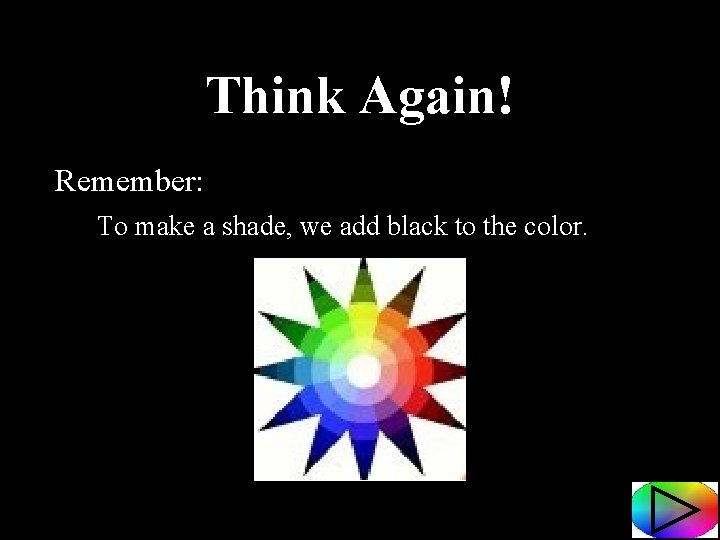 Think Again! Remember: To make a shade, we add black to the color. 