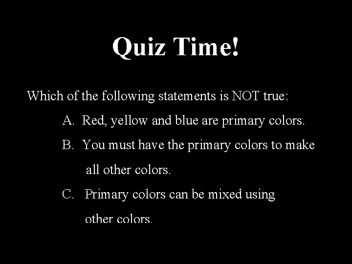 Quiz Time! Which of the following statements is NOT true: A. Red, yellow and