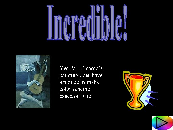 Yes, Mr. Picasso’s painting does have a monochromatic color scheme based on blue. 