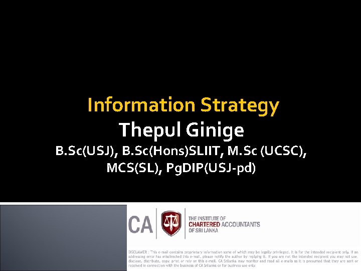 Information Strategy Thepul Ginige B. Sc(USJ), B. Sc(Hons)SLIIT, M. Sc (UCSC), MCS(SL), Pg. DIP(USJ-pd)