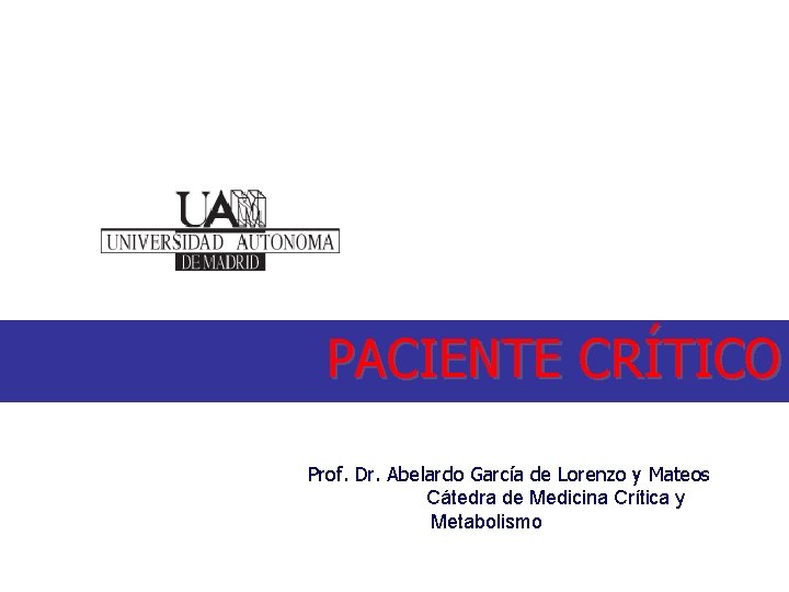 PACIENTE CRÍTICO Prof. Dr. Abelardo García de Lorenzo y Mateos Cátedra de Medicina Crítica