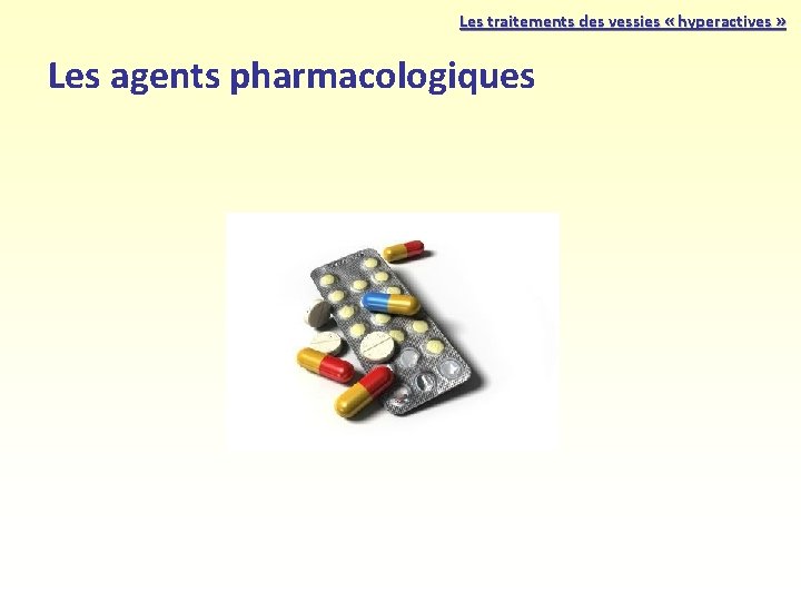 Les traitements des vessies « hyperactives » Les agents pharmacologiques Les traitements des vessies « hyperactives » Les agents pharmacologiques