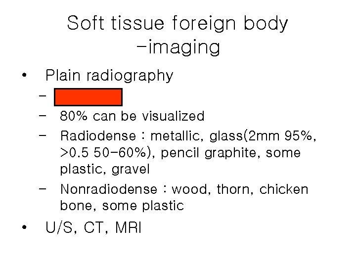 Soft tissue foreign body -imaging • Plain radiography – AP & lat – 80% Soft tissue foreign body -imaging • Plain radiography – AP & lat – 80%