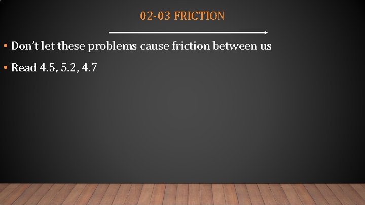 02 -03 FRICTION • Don’t let these problems cause friction between us • Read