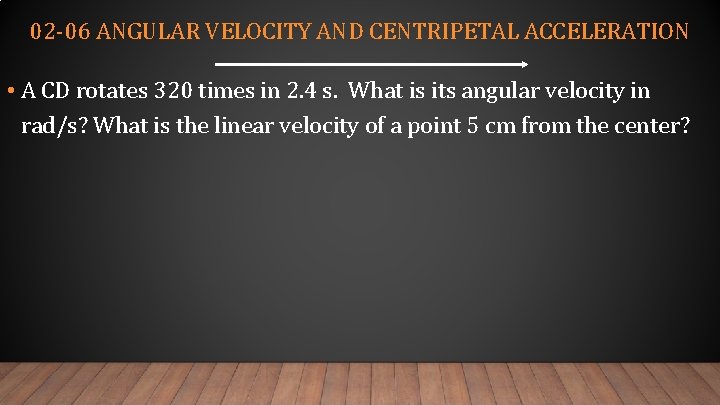 02 -06 ANGULAR VELOCITY AND CENTRIPETAL ACCELERATION • A CD rotates 320 times in