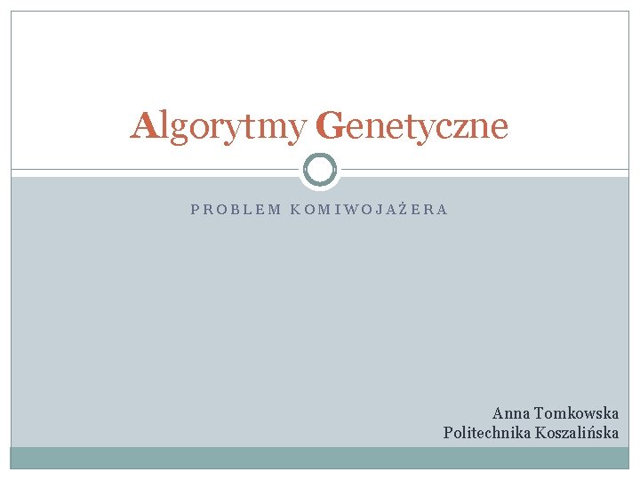 Algorytmy Genetyczne PROBLEM KOMIWOJAŻERA Anna Tomkowska Politechnika Koszalińska 