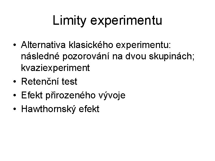 Limity experimentu • Alternativa klasického experimentu: následné pozorování na dvou skupinách; kvaziexperiment • Retenční