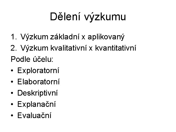 Dělení výzkumu 1. Výzkum základní x aplikovaný 2. Výzkum kvalitativní x kvantitativní Podle účelu: