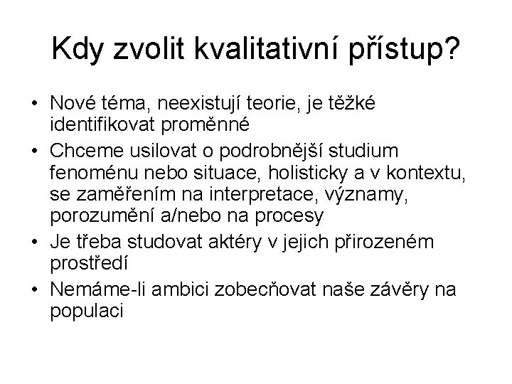 Kdy zvolit kvalitativní přístup? • Nové téma, neexistují teorie, je těžké identifikovat proměnné •