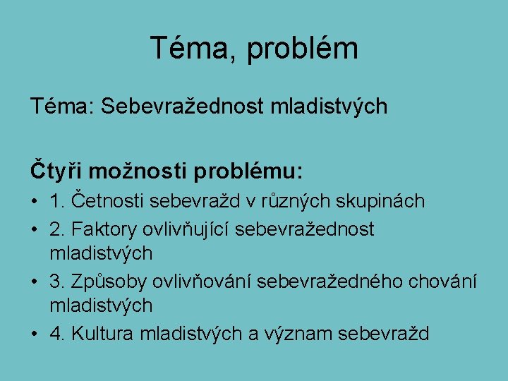 Téma, problém Téma: Sebevražednost mladistvých Čtyři možnosti problému: • 1. Četnosti sebevražd v různých