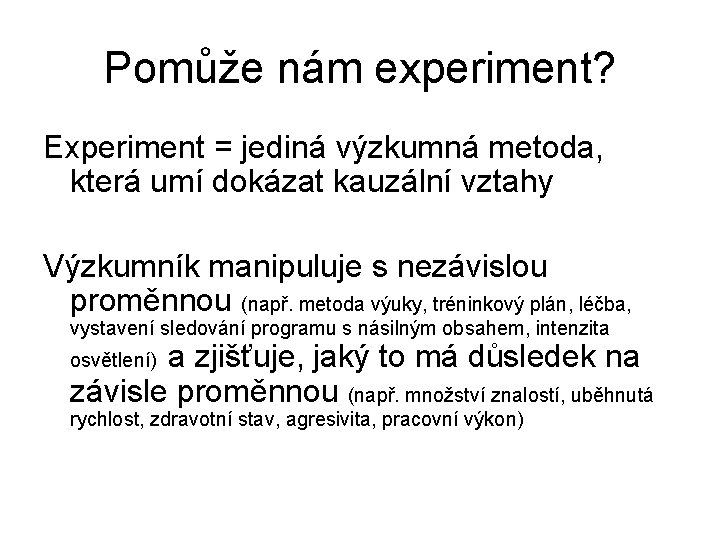 Pomůže nám experiment? Experiment = jediná výzkumná metoda, která umí dokázat kauzální vztahy Výzkumník