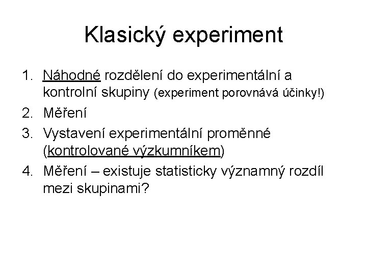 Klasický experiment 1. Náhodné rozdělení do experimentální a kontrolní skupiny (experiment porovnává účinky!) 2.