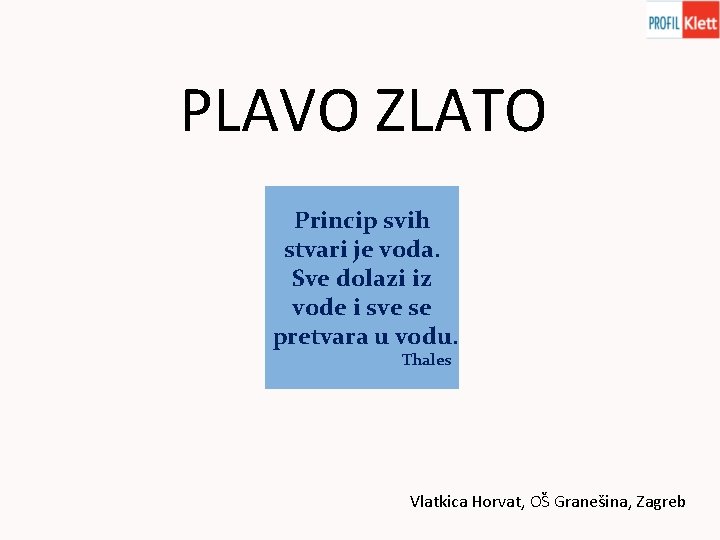 PLAVO ZLATO Princip svih stvari je voda. Sve dolazi iz vode i sve se