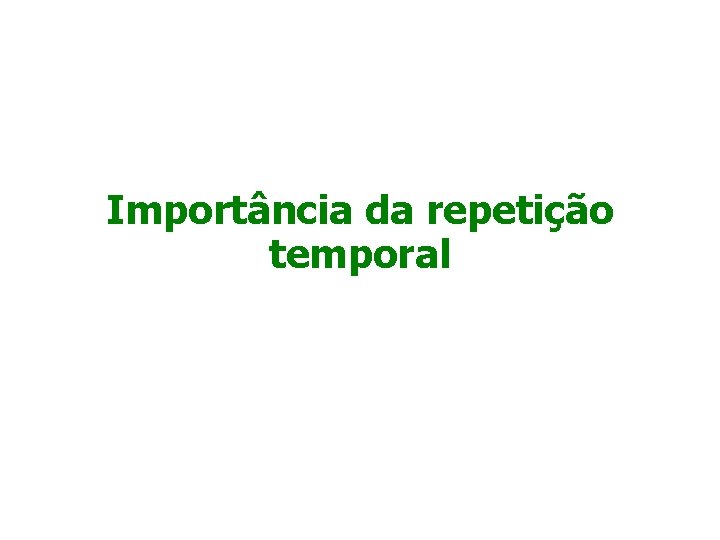 Importância da repetição temporal 