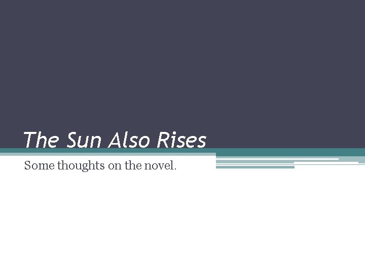 The Sun Also Rises Some thoughts on the novel. 