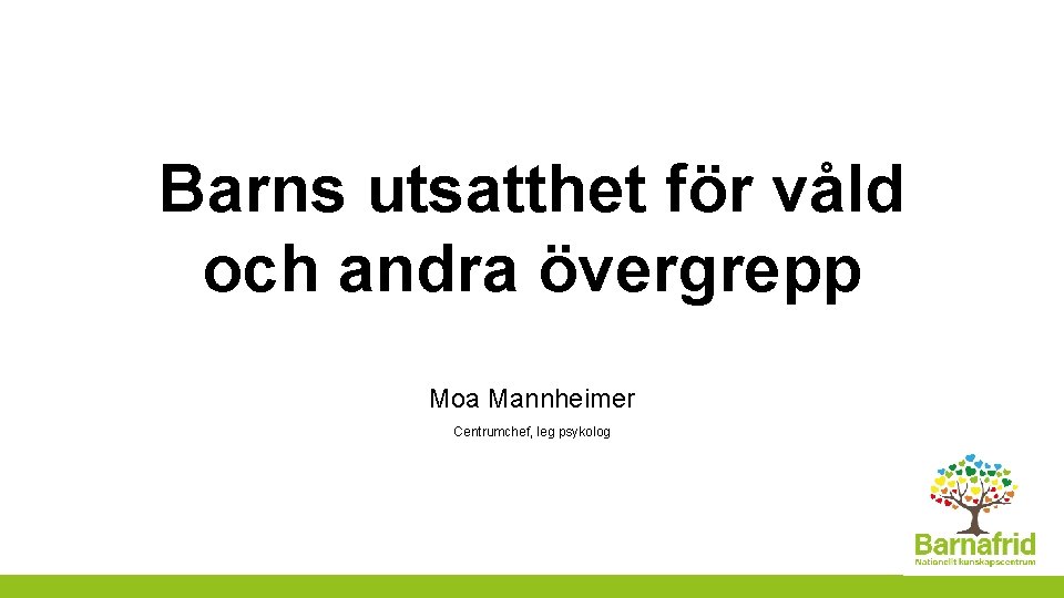 Barns utsatthet för våld och andra övergrepp Moa Mannheimer Centrumchef, leg psykolog 