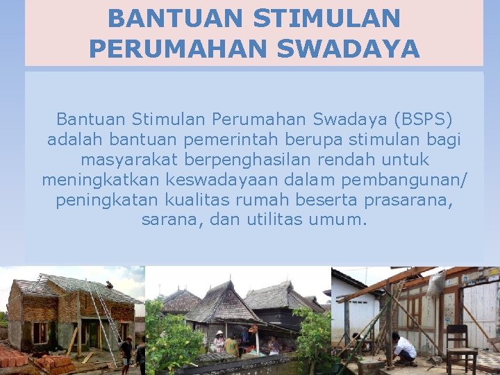 BANTUAN STIMULAN PERUMAHAN SWADAYA Bantuan Stimulan Perumahan Swadaya (BSPS) adalah bantuan pemerintah berupa stimulan