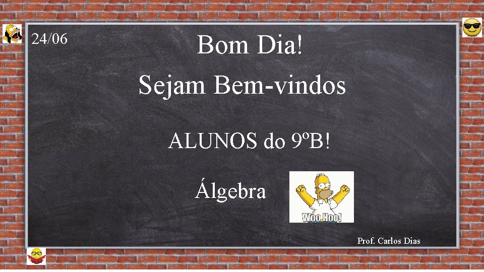 24/06 Bom Dia! Sejam Bem-vindos ALUNOS do 9ºB! Álgebra Prof. Carlos Dias 