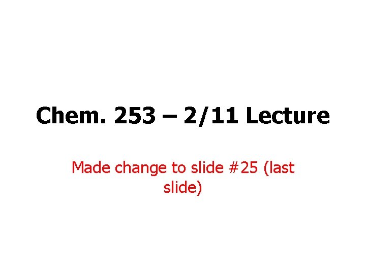 Chem. 253 – 2/11 Lecture Made change to slide #25 (last slide) Chem. 253 – 2/11 Lecture Made change to slide #25 (last slide)