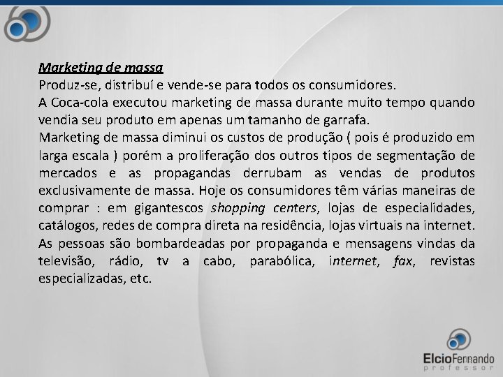 Marketing de massa Produz-se, distribuí e vende-se para todos os consumidores. A Coca-cola executou