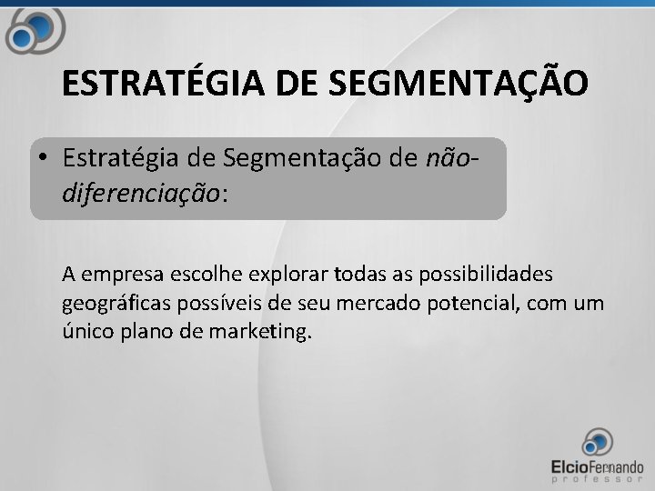 ESTRATÉGIA DE SEGMENTAÇÃO • Estratégia de Segmentação de nãodiferenciação: A empresa escolhe explorar todas