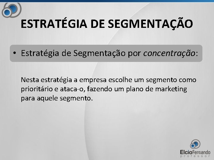 ESTRATÉGIA DE SEGMENTAÇÃO • Estratégia de Segmentação por concentração: Nesta estratégia a empresa escolhe