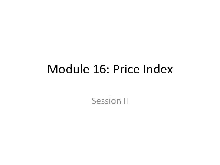 Module 16: Price Index Session II 