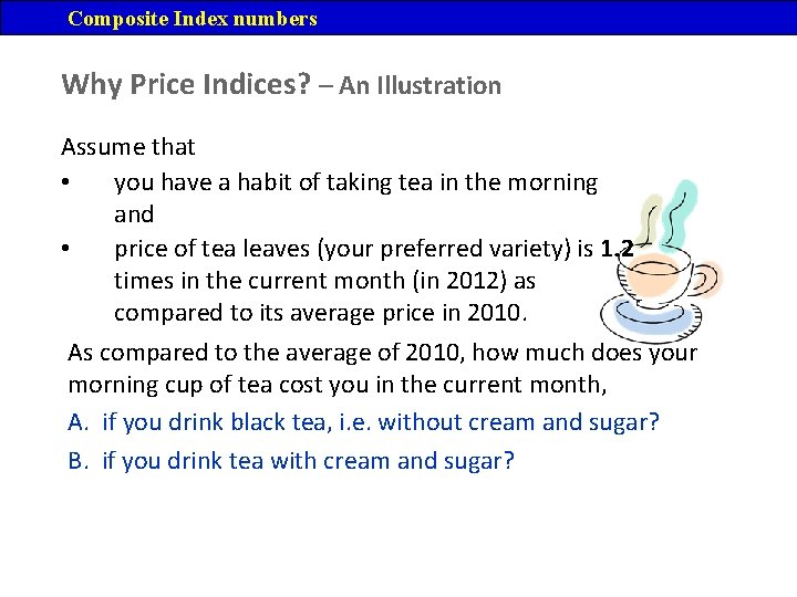 Composite Index numbers Why Price Indices? – An Illustration Assume that • you have