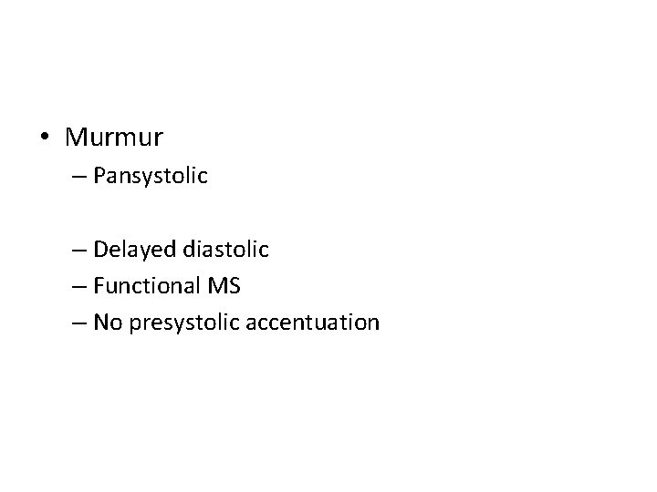  • Murmur – Pansystolic – Delayed diastolic – Functional MS – No presystolic