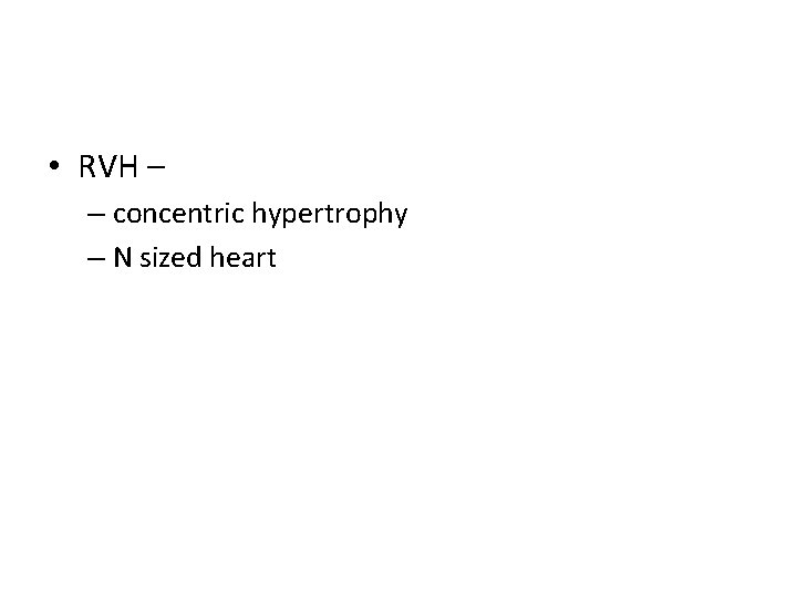  • RVH – – concentric hypertrophy – N sized heart 