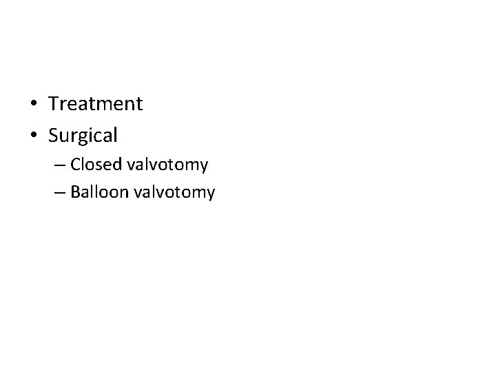  • Treatment • Surgical – Closed valvotomy – Balloon valvotomy 