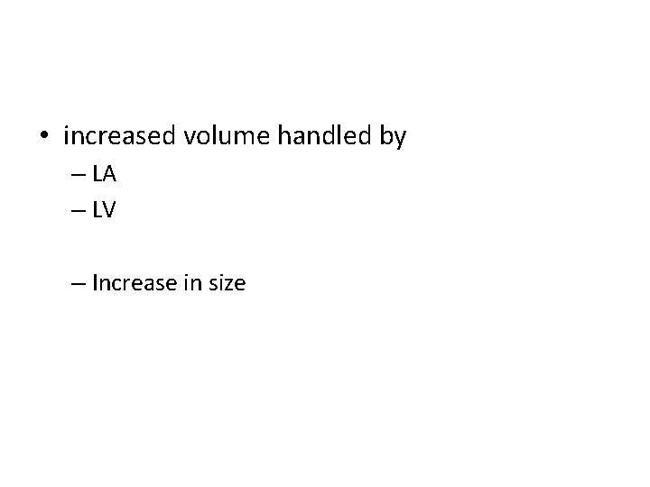  • increased volume handled by – LA – LV – Increase in size