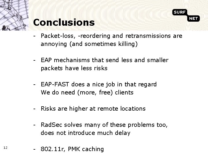 Conclusions - Packet-loss, -reordering and retransmissions are annoying (and sometimes killing) - EAP mechanisms