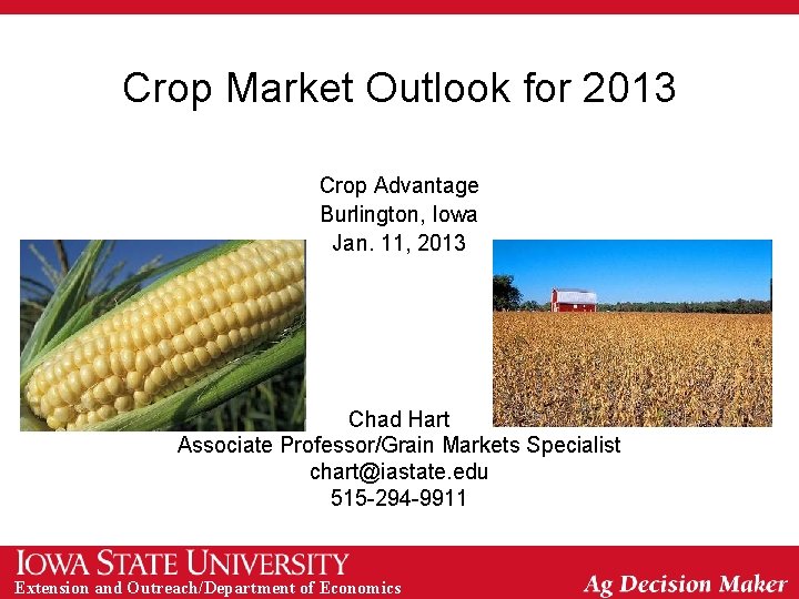Crop Market Outlook for 2013 Crop Advantage Burlington, Iowa Jan. 11, 2013 Chad Hart