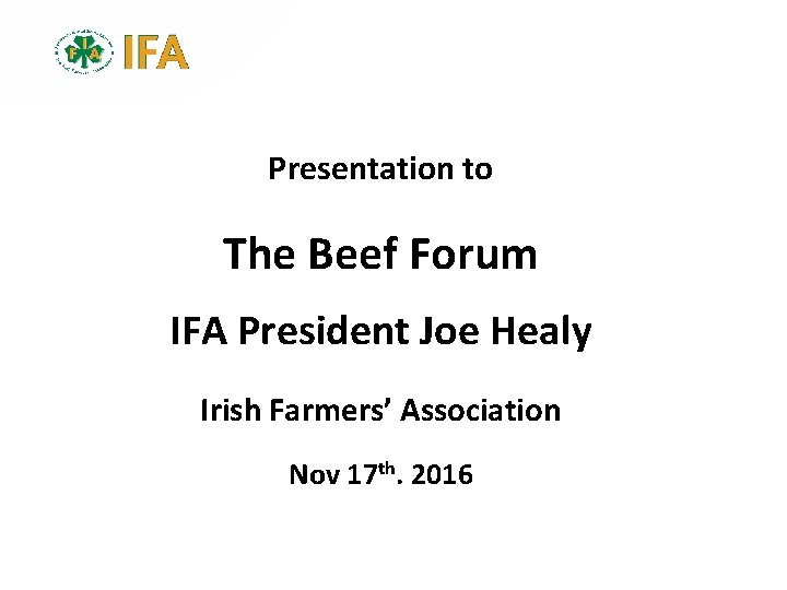 Presentation to The Beef Forum IFA President Joe Healy Irish Farmers’ Association Nov 17