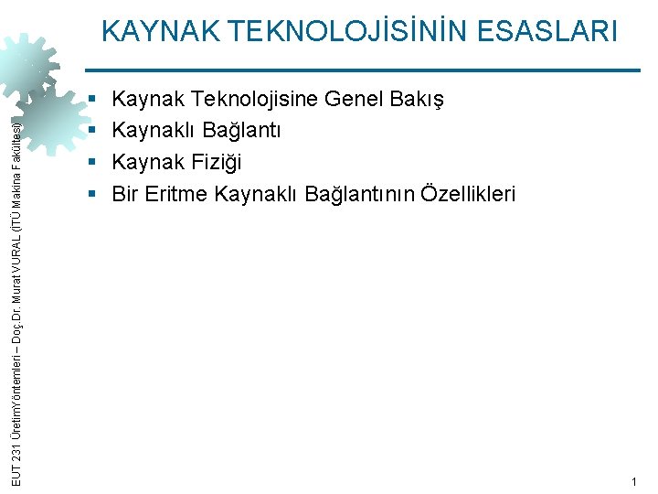 EUT 231 Üretim. Yöntemleri – Doç. Dr. Murat VURAL (İTÜ Makina Fakültesi) KAYNAK TEKNOLOJİSİNİN