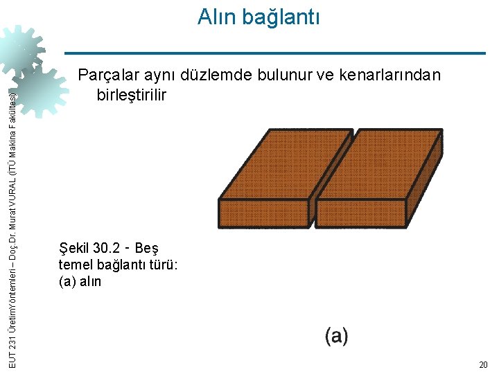 EUT 231 Üretim. Yöntemleri – Doç. Dr. Murat VURAL (İTÜ Makina Fakültesi) Alın bağlantı