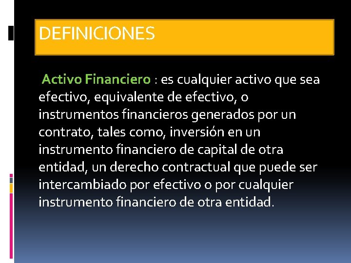 DEFINICIONES Activo Financiero : es cualquier activo que sea efectivo, equivalente de efectivo, o