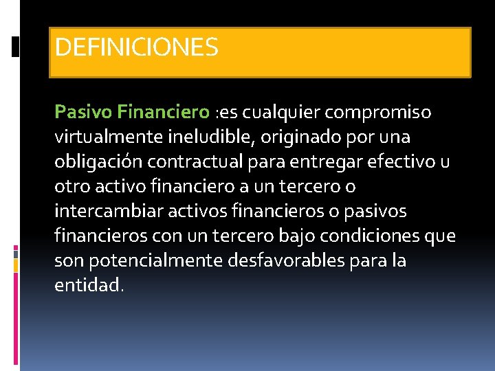 DEFINICIONES Pasivo Financiero : es cualquier compromiso virtualmente ineludible, originado por una obligación contractual