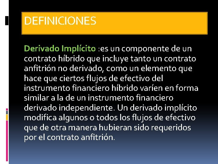 DEFINICIONES Derivado Implícito : es un componente de un contrato híbrido que incluye tanto