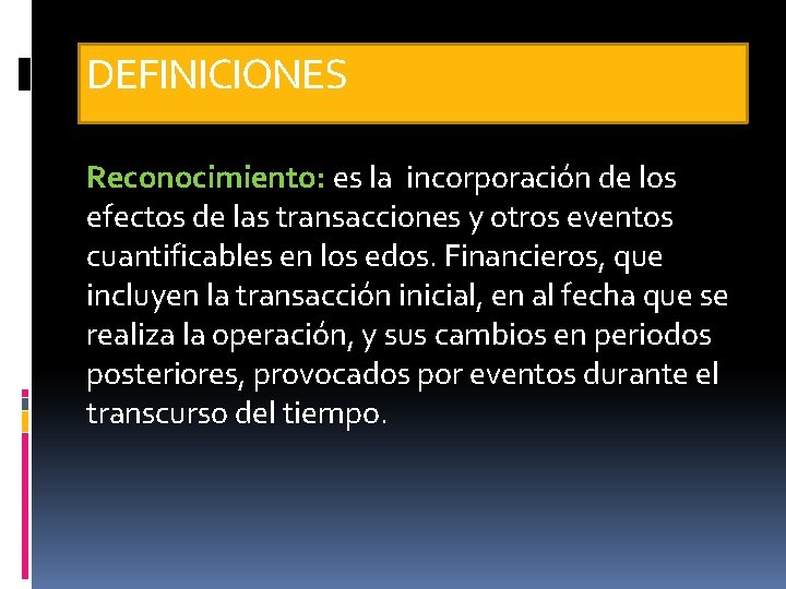 DEFINICIONES Reconocimiento: es la incorporación de los efectos de las transacciones y otros eventos