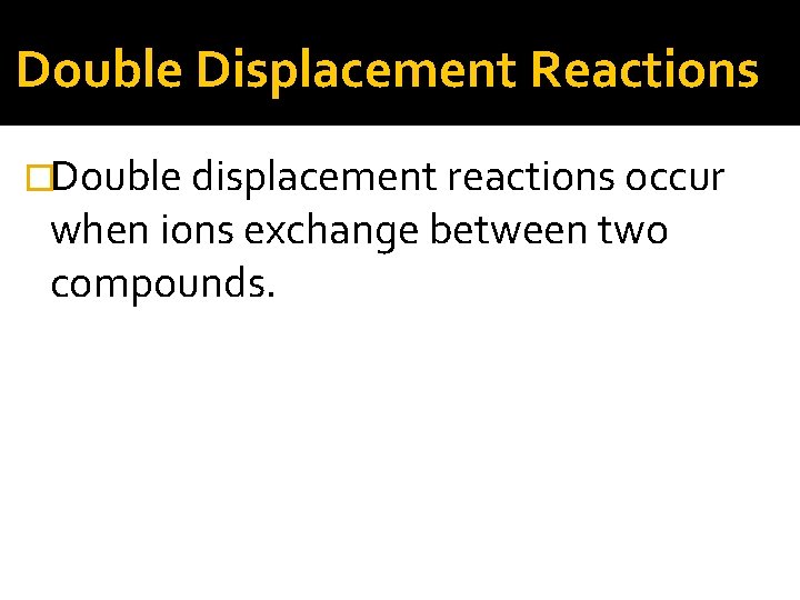 Double Displacement Reactions �Double displacement reactions occur when ions exchange between two compounds. 