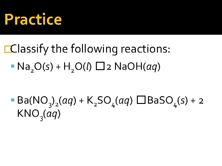 Practice �Classify the following reactions: Na 2 O(s) + H 2 O(l) � 2