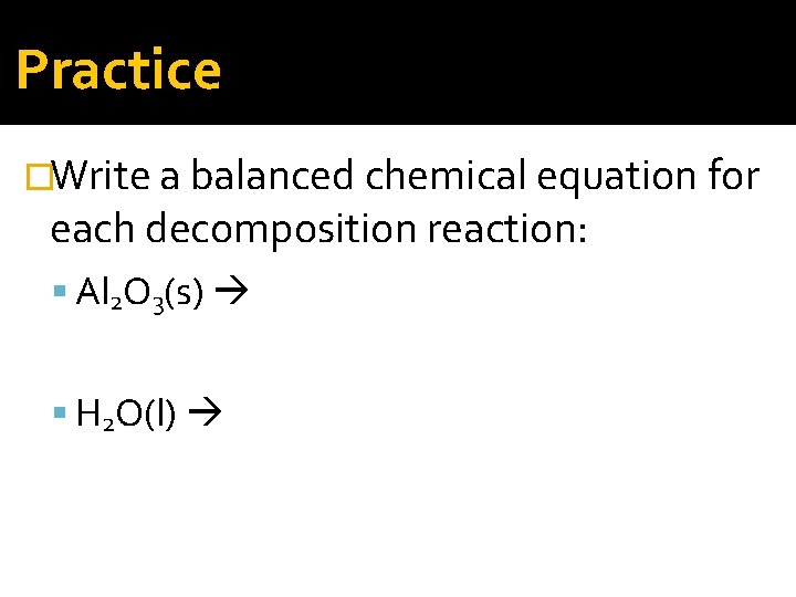 Practice �Write a balanced chemical equation for each decomposition reaction: Al 2 O 3(s)