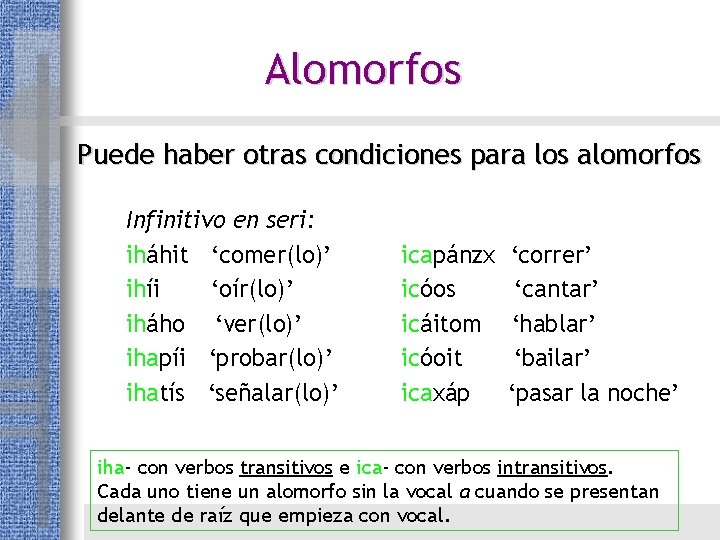 Alomorfos Puede haber otras condiciones para los alomorfos Infinitivo en seri: iháhit ‘comer(lo)’ ihíi Alomorfos Puede haber otras condiciones para los alomorfos Infinitivo en seri: iháhit ‘comer(lo)’ ihíi